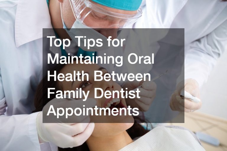 Top Tips for Maintaining Oral Health Between Family Dentist Appointments